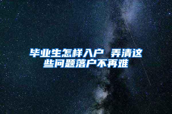 毕业生怎样入户 弄清这些问题落户不再难