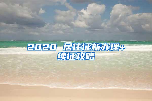 2020 居住证新办理+续证攻略