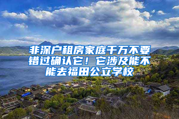 非深户租房家庭千万不要错过确认它！它涉及能不能去福田公立学校