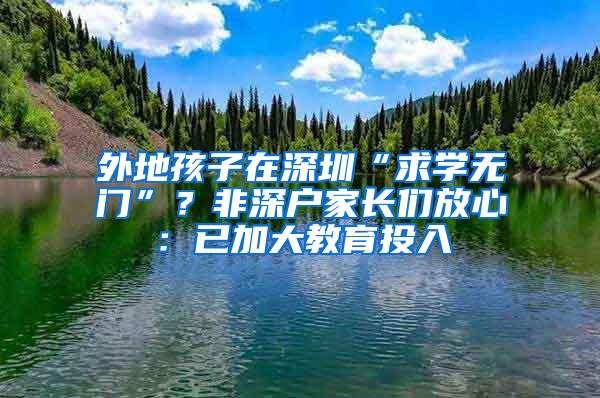 外地孩子在深圳“求学无门”？非深户家长们放心：已加大教育投入