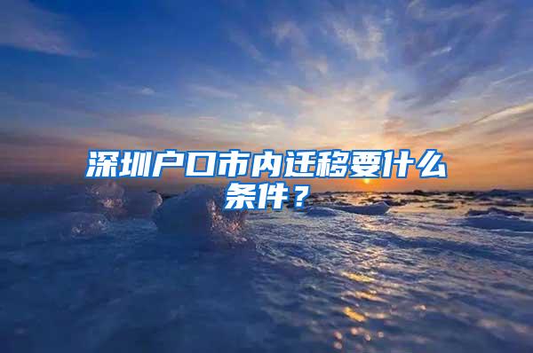 深圳户口市内迁移要什么条件？