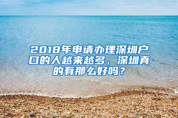 2018年申请办理深圳户口的人越来越多，深圳真的有那么好吗？