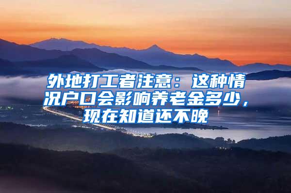 外地打工者注意：这种情况户口会影响养老金多少，现在知道还不晚