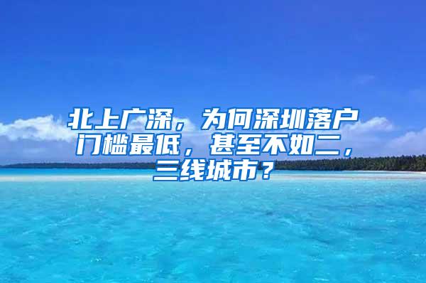 北上广深，为何深圳落户门槛最低，甚至不如二，三线城市？