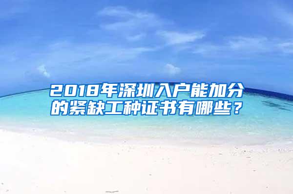 2018年深圳入户能加分的紧缺工种证书有哪些？