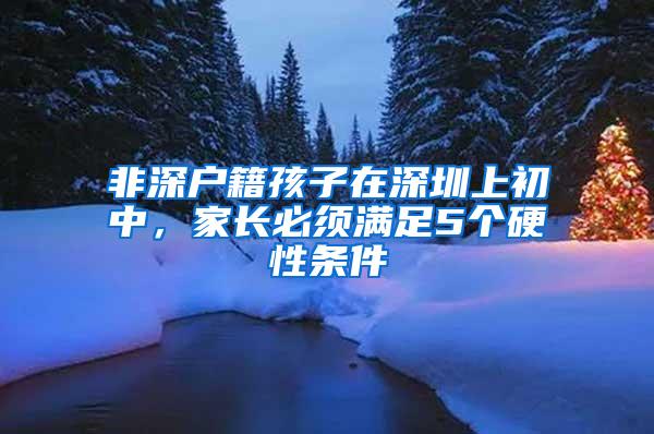 非深户籍孩子在深圳上初中，家长必须满足5个硬性条件