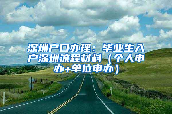 深圳户口办理：毕业生入户深圳流程材料（个人申办+单位申办）