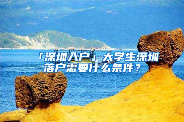 「深圳入户」大学生深圳落户需要什么条件？