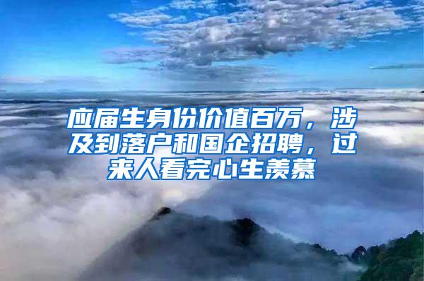 应届生身份价值百万，涉及到落户和国企招聘，过来人看完心生羡慕