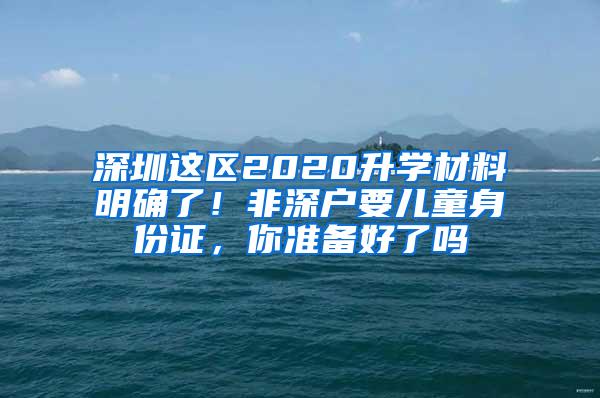 深圳这区2020升学材料明确了！非深户要儿童身份证，你准备好了吗