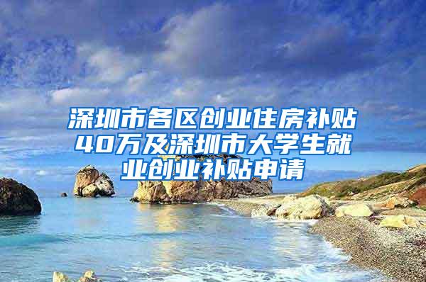 深圳市各区创业住房补贴40万及深圳市大学生就业创业补贴申请