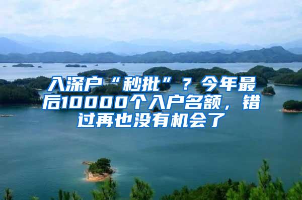 入深户“秒批”？今年最后10000个入户名额，错过再也没有机会了