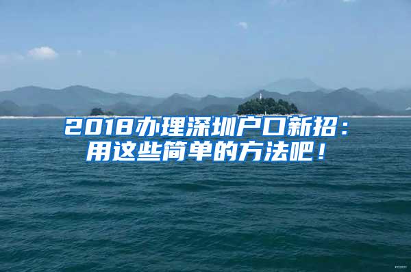 2018办理深圳户口新招：用这些简单的方法吧！