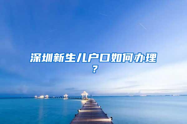 深圳新生儿户口如何办理？