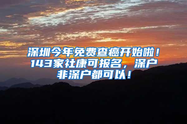 深圳今年免费查癌开始啦！143家社康可报名，深户非深户都可以！