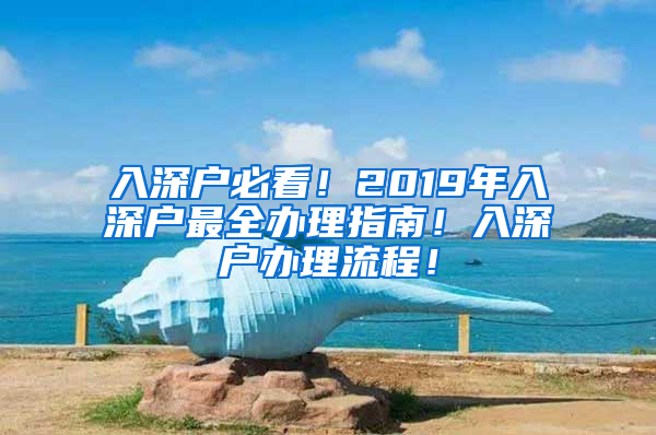 入深户必看！2019年入深户最全办理指南！入深户办理流程！