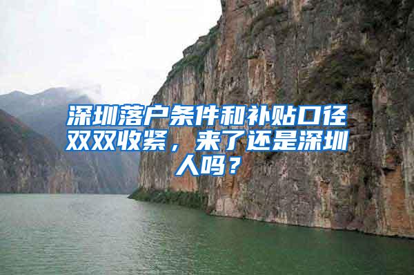 深圳落户条件和补贴口径双双收紧，来了还是深圳人吗？