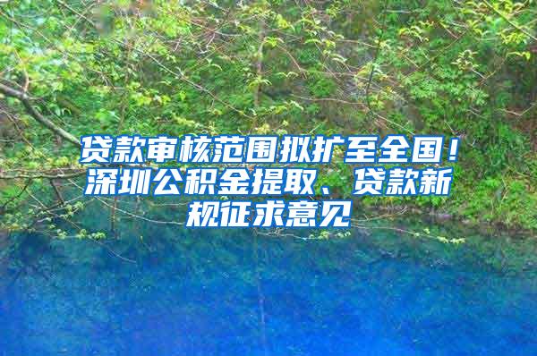 贷款审核范围拟扩至全国！深圳公积金提取、贷款新规征求意见