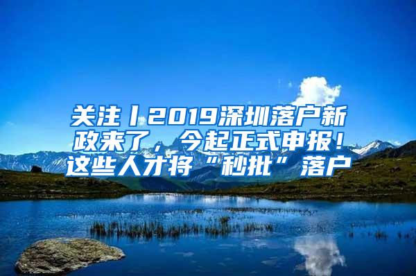 关注丨2019深圳落户新政来了，今起正式申报！这些人才将“秒批”落户