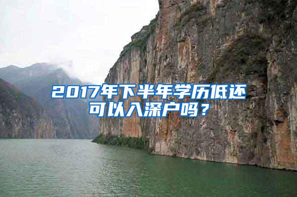 2017年下半年学历低还可以入深户吗？