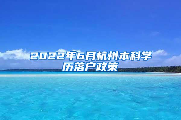 2022年6月杭州本科学历落户政策