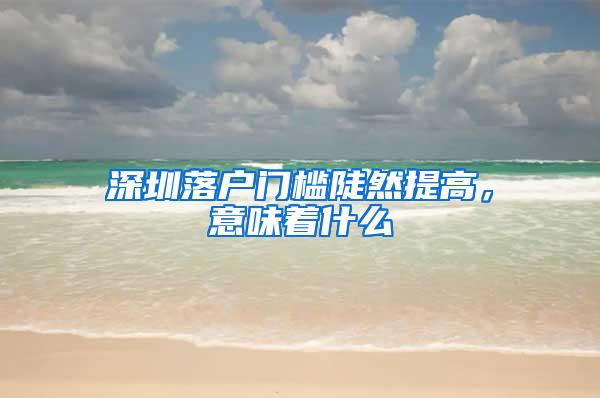 深圳落户门槛陡然提高，意味着什么