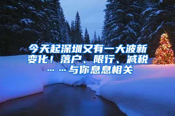 今天起深圳又有一大波新变化！落户、限行、减税……与你息息相关