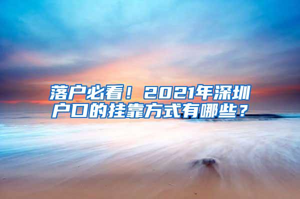 落户必看！2021年深圳户口的挂靠方式有哪些？