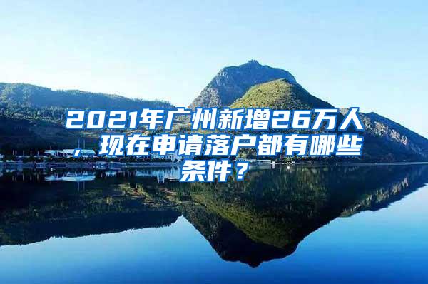 2021年广州新增26万人，现在申请落户都有哪些条件？