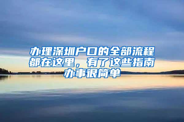 办理深圳户口的全部流程都在这里，有了这些指南办事很简单