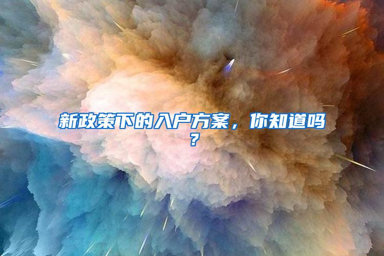 新政策下的入户方案，你知道吗？