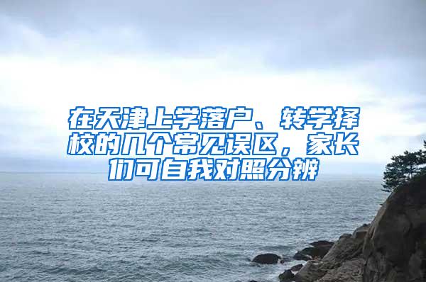 在天津上学落户、转学择校的几个常见误区，家长们可自我对照分辨