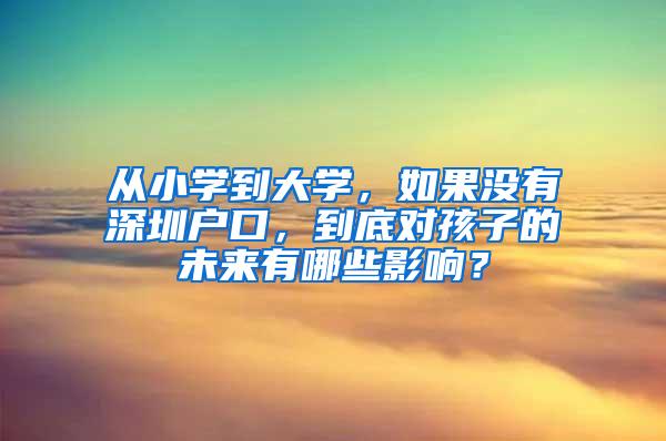 从小学到大学，如果没有深圳户口，到底对孩子的未来有哪些影响？