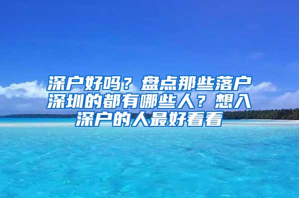 深户好吗？盘点那些落户深圳的都有哪些人？想入深户的人最好看看