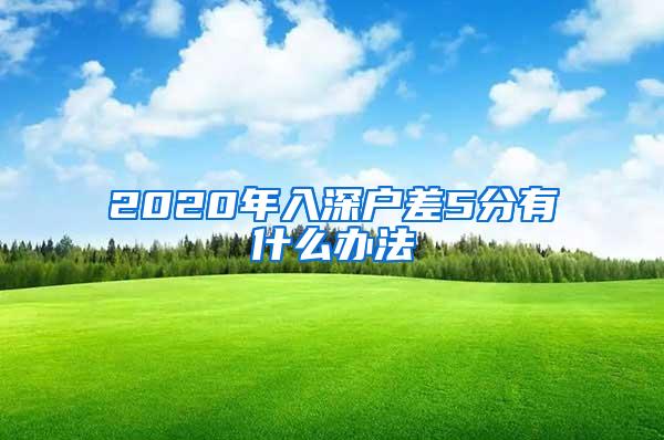 2020年入深户差5分有什么办法