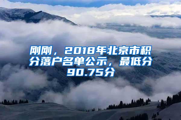 刚刚，2018年北京市积分落户名单公示，最低分90.75分