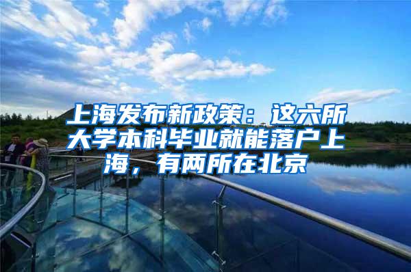 上海发布新政策：这六所大学本科毕业就能落户上海，有两所在北京