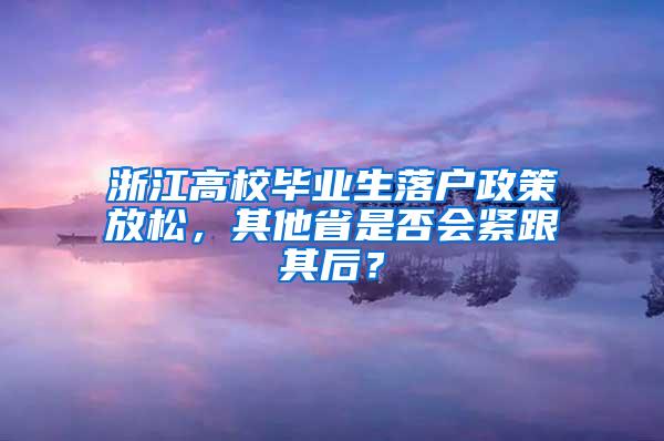 浙江高校毕业生落户政策放松，其他省是否会紧跟其后？