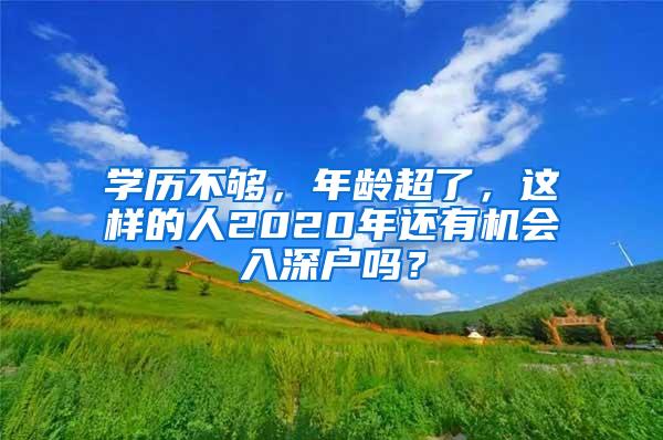 学历不够，年龄超了，这样的人2020年还有机会入深户吗？