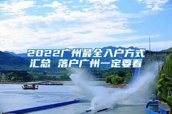 2022广州最全入户方式汇总 落户广州一定要看