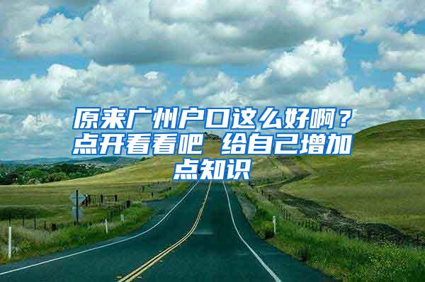 原来广州户口这么好啊？点开看看吧 给自己增加点知识