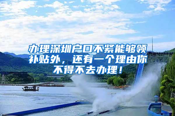 办理深圳户口不紧能够领补贴外，还有一个理由你不得不去办理！