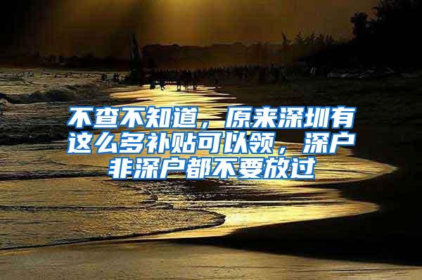 不查不知道，原来深圳有这么多补贴可以领，深户非深户都不要放过