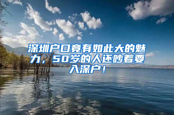 深圳户口竟有如此大的魅力，50岁的人还吵着要入深户！