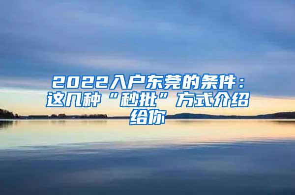 2022入户东莞的条件：这几种“秒批”方式介绍给你