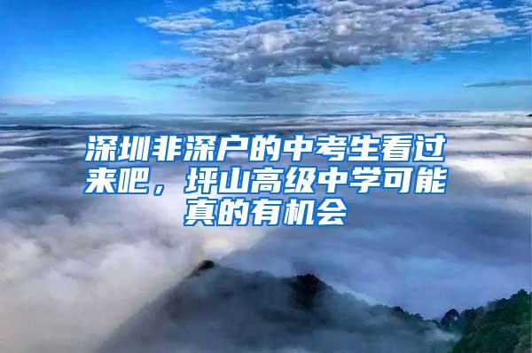 深圳非深户的中考生看过来吧，坪山高级中学可能真的有机会