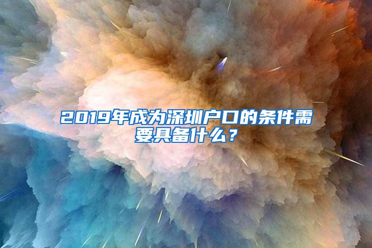 2019年成为深圳户口的条件需要具备什么？