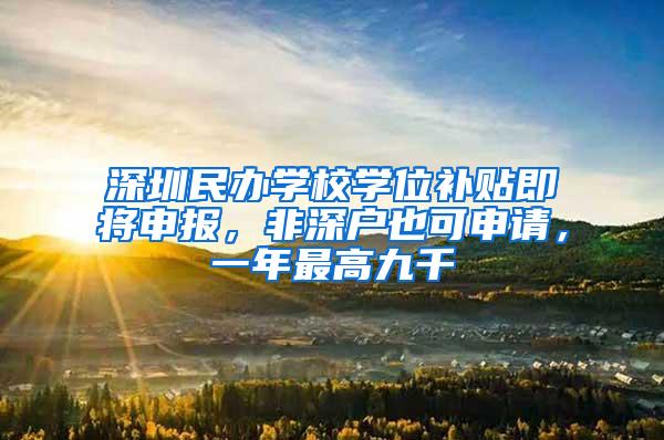 深圳民办学校学位补贴即将申报，非深户也可申请，一年最高九千