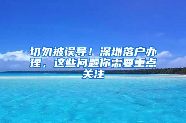 切勿被误导！深圳落户办理，这些问题你需要重点关注