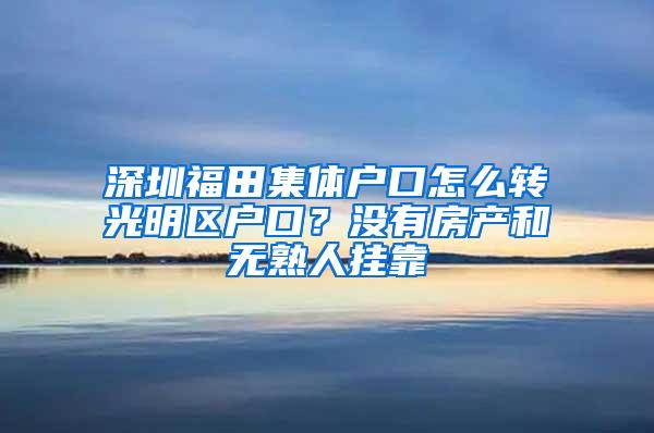 深圳福田集体户口怎么转光明区户口？没有房产和无熟人挂靠